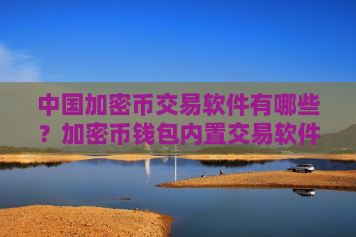 中国加密币交易软件有哪些？加密币钱包内置交易软件下载