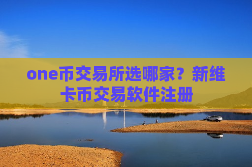 one币交易所选哪家?新维卡币交易软件注册-第1张图片-币圈网 one币交易所选哪家?新维卡币交易软件注册-第1张图片-币圈网