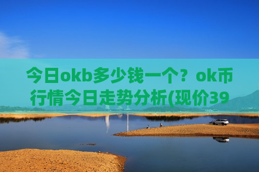 今日okb多少钱一个?ok币行情今日走势分析(现价391.173元)-第1张图片-币圈网 今日okb多少钱一个?ok币行情今日走势分析(现价391.173元)-第1张图片-币圈网