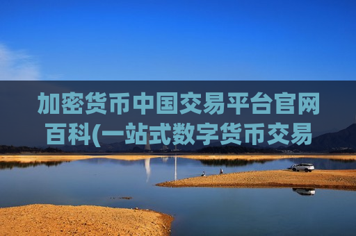 加密货币中国交易平台官网百科(一站式数字货币交易所app)-第1张图片-币圈网 加密货币中国交易平台官网百科(一站式数字货币交易所app)-第1张图片-币圈网