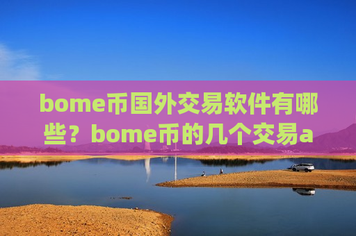 bome币国外交易软件有哪些?bome币的几个交易app-第1张图片-币圈网 bome币国外交易软件有哪些?bome币的几个交易app-第1张图片-币圈网