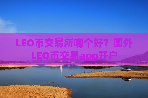 LEO币交易所哪个好?国外LEO币交易app开户-第1张图片-币圈网 LEO币交易所哪个好?国外LEO币交易app开户-第1张图片-币圈网
