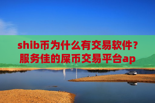 shib币为什么有交易软件?服务佳的屎币交易平台app-第1张图片-币圈网 shib币为什么有交易软件?服务佳的屎币交易平台app-第1张图片-币圈网