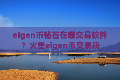 eigen币钻石在哪交易软件?火星eigen币交易所-第1张图片-币圈网 eigen币钻石在哪交易软件?火星eigen币交易所-第1张图片-币圈网