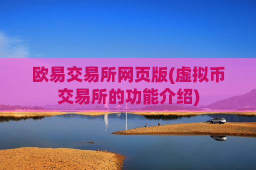 欧易交易所网页版(虚拟币交易所的功能介绍)-第1张图片-币圈网 欧易交易所网页版(虚拟币交易所的功能介绍)-第1张图片-币圈网