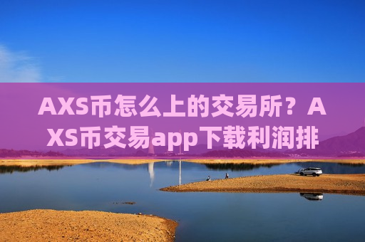 AXS币怎么上的交易所？AXS币交易app下载利润排行
