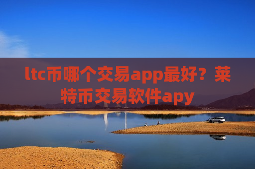 ltc币哪个交易app最好？莱特币交易软件apy-第1张图片-币圈网