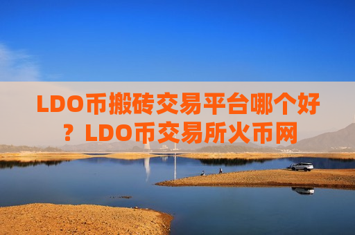 LDO币搬砖交易平台哪个好?LDO币交易所火币网-第1张图片-币圈网 LDO币搬砖交易平台哪个好?LDO币交易所火币网-第1张图片-币圈网