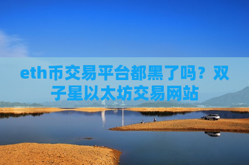 eth币交易平台都黑了吗？双子星以太坊交易网站-第1张图片-币圈网