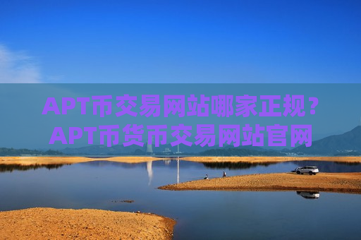 APT币交易网站哪家正规?APT币货币交易网站官网-第1张图片-币圈网 APT币交易网站哪家正规?APT币货币交易网站官网-第1张图片-币圈网