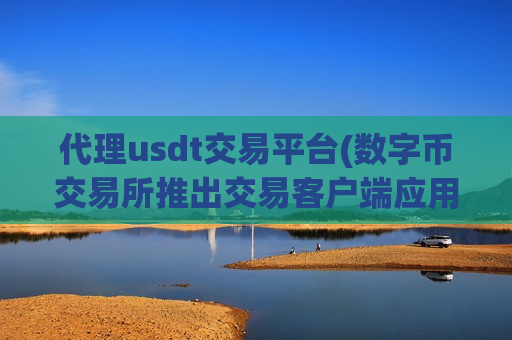 代理usdt交易平台(数字币交易所推出交易客户端应用)-第1张图片-币圈网