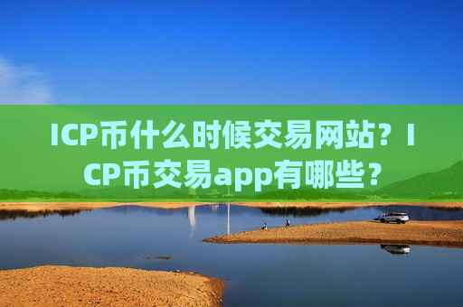 ICP币什么时候交易网站?ICP币交易app有哪些?-第1张图片-币圈网 ICP币什么时候交易网站?ICP币交易app有哪些?-第1张图片-币圈网