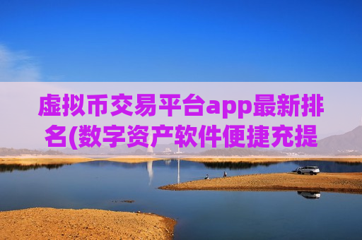 虚拟币交易平台app最新排名(数字资产软件便捷充提服务)-第1张图片-币圈网
