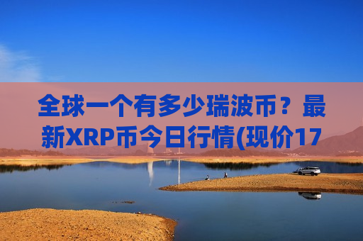 全球一个有多少瑞波币?最新XRP币今日行情(现价17.2668元)-第1张图片-币圈网 全球一个有多少瑞波币?最新XRP币今日行情(现价17.2668元)-第1张图片-币圈网