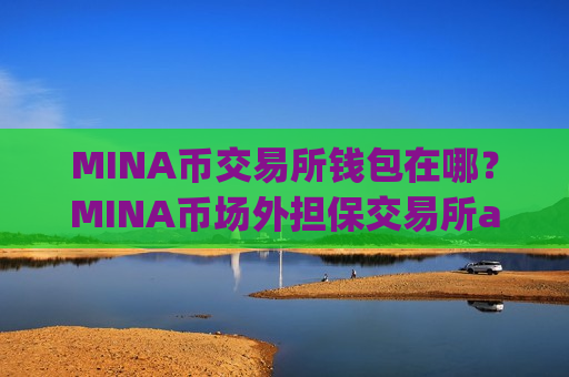 MINA币交易所钱包在哪？MINA币场外担保交易所app下载-第1张图片-币圈网