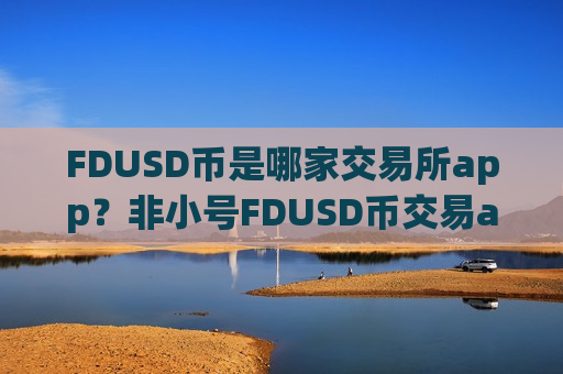 FDUSD币是哪家交易所app?非小号FDUSD币交易app-第1张图片-币圈网 FDUSD币是哪家交易所app?非小号FDUSD币交易app-第1张图片-币圈网