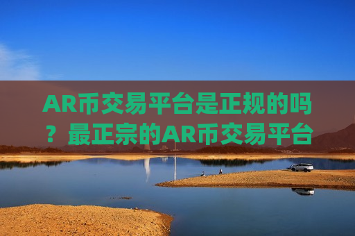 AR币交易平台是正规的吗？最正宗的AR币交易平台app-第1张图片-币圈网