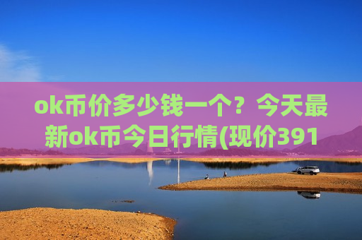 ok币价多少钱一个?今天最新ok币今日行情(现价391.983元)-第1张图片-币圈网 ok币价多少钱一个?今天最新ok币今日行情(现价391.983元)-第1张图片-币圈网