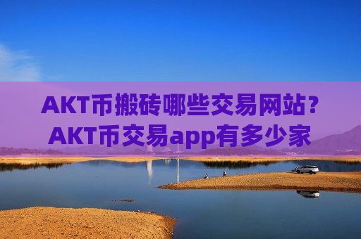 AKT币搬砖哪些交易网站？AKT币交易app有多少家-第1张图片-币圈网