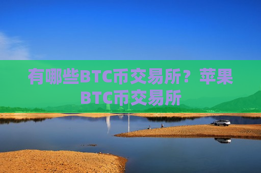 有哪些BTC币交易所?苹果BTC币交易所-第1张图片-币圈网 有哪些BTC币交易所?苹果BTC币交易所-第1张图片-币圈网