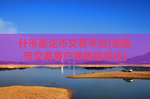 什币泰达币交易平台(加密币交易客户端体验优化)-第1张图片-币圈网 什币泰达币交易平台(加密币交易客户端体验优化)-第1张图片-币圈网