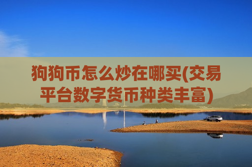 狗狗币怎么炒在哪买(交易平台数字货币种类丰富)-第1张图片-币圈网 狗狗币怎么炒在哪买(交易平台数字货币种类丰富)-第1张图片-币圈网