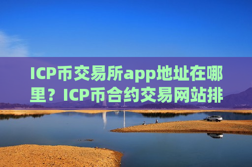 ICP币交易所app地址在哪里？ICP币合约交易网站排行-第1张图片-币圈网