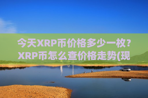 今天XRP币价格多少一枚?XRP币怎么查价格走势(现价17.2434元)-第1张图片-币圈网 今天XRP币价格多少一枚?XRP币怎么查价格走势(现价17.2434元)-第1张图片-币圈网