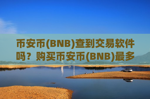 币安币(BNB)查到交易软件吗?购买币安币(BNB)最多的交易软件下载-第1张图片-币圈网 币安币(BNB)查到交易软件吗?购买币安币(BNB)最多的交易软件下载-第1张图片-币圈网