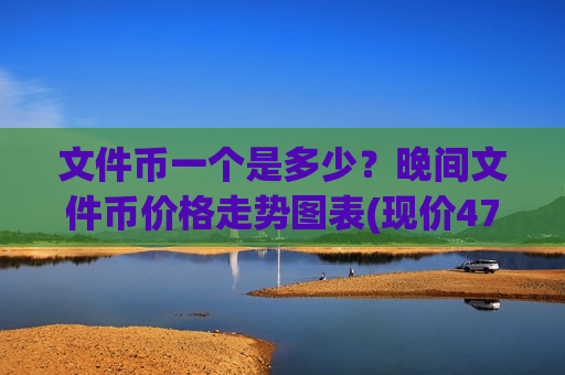 文件币一个是多少?晚间文件币价格走势图表(现价47.4208元)-第1张图片-币圈网 文件币一个是多少?晚间文件币价格走势图表(现价47.4208元)-第1张图片-币圈网