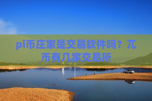 pi币庄家是交易软件吗?兀币有几家交易所-第1张图片-币圈网 pi币庄家是交易软件吗?兀币有几家交易所-第1张图片-币圈网