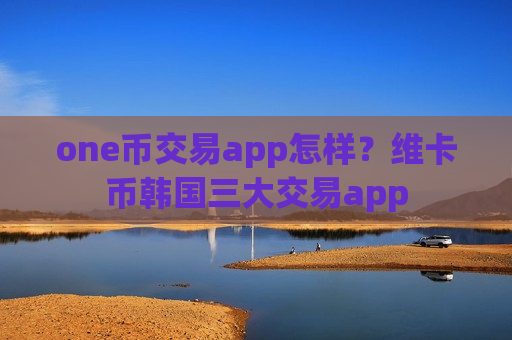 one币交易app怎样?维卡币韩国三大交易app-第1张图片-币圈网 one币交易app怎样?维卡币韩国三大交易app-第1张图片-币圈网