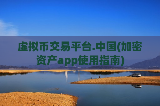 虚拟币交易平台.中国(加密资产app使用指南)-第1张图片-币圈网 虚拟币交易平台.中国(加密资产app使用指南)-第1张图片-币圈网