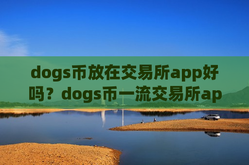 dogs币放在交易所app好吗?dogs币一流交易所app下载有那些-第1张图片-币圈网 dogs币放在交易所app好吗?dogs币一流交易所app下载有那些-第1张图片-币圈网