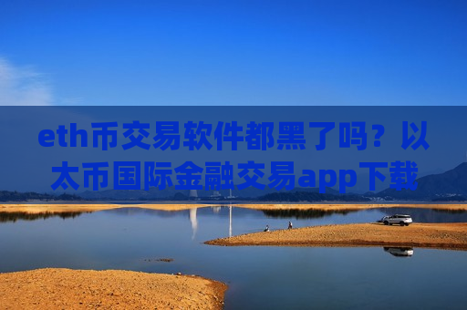 eth币交易软件都黑了吗?以太币国际金融交易app下载-第1张图片-币圈网 eth币交易软件都黑了吗?以太币国际金融交易app下载-第1张图片-币圈网