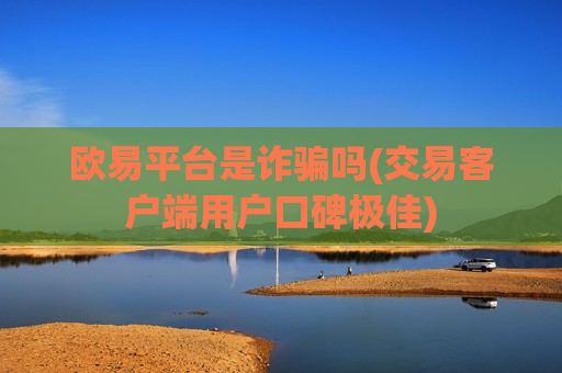 欧易平台是诈骗吗(交易客户端用户口碑极佳)-第1张图片-币圈网