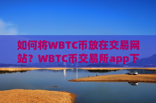 如何将WBTC币放在交易网站?WBTC币交易所app下载连接-第1张图片-币圈网 如何将WBTC币放在交易网站?WBTC币交易所app下载连接-第1张图片-币圈网