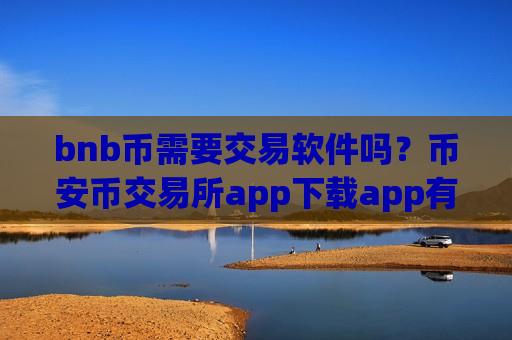 bnb币需要交易软件吗?币安币交易所app下载app有什么区别-第1张图片-币圈网 bnb币需要交易软件吗?币安币交易所app下载app有什么区别-第1张图片-币圈网