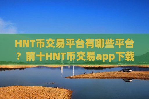 HNT币交易平台有哪些平台?前十HNT币交易app下载排行-第1张图片-币圈网 HNT币交易平台有哪些平台?前十HNT币交易app下载排行-第1张图片-币圈网