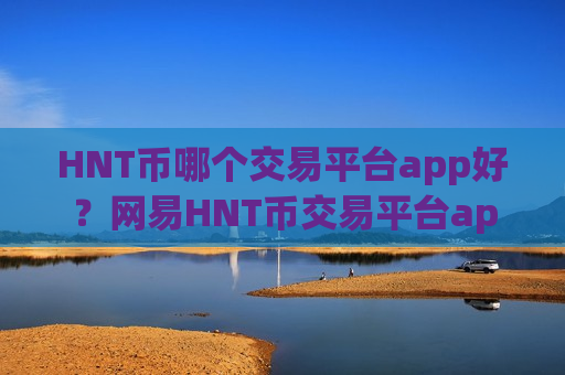 HNT币哪个交易平台app好？网易HNT币交易平台app-第1张图片-币圈网