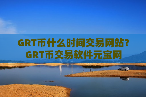 GRT币什么时间交易网站？GRT币交易软件元宝网-第1张图片-币圈网
