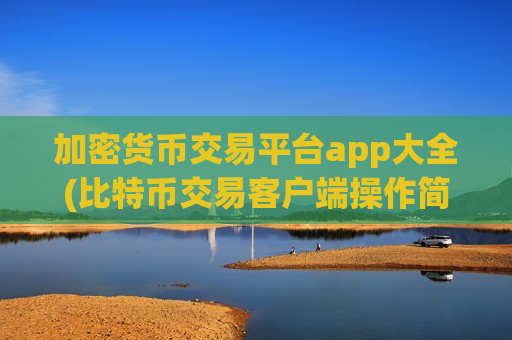 加密货币交易平台app大全(比特币交易客户端操作简单高效)-第1张图片-币圈网