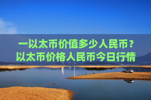 一以太币价值多少人民币?以太币价格人民币今日行情最新(现价28519.49元)-第1张图片-币圈网 一以太币价值多少人民币?以太币价格人民币今日行情最新(现价28519.49元)-第1张图片-币圈网