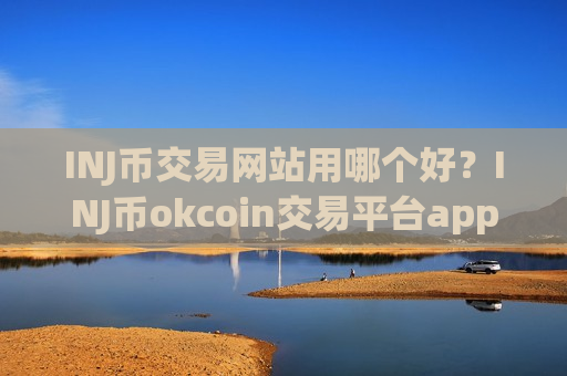 INJ币交易网站用哪个好?INJ币okcoin交易平台app-第1张图片-币圈网 INJ币交易网站用哪个好?INJ币okcoin交易平台app-第1张图片-币圈网