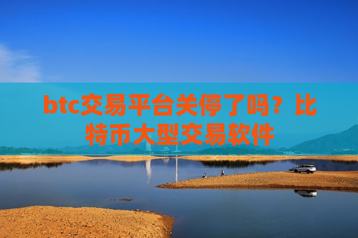 btc交易平台关停了吗？比特币大型交易软件-第1张图片-币圈网
