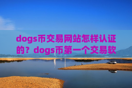 dogs币交易网站怎样认证的？dogs币第一个交易软件下载全称-第1张图片-币圈网