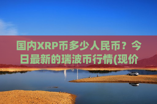 国内XRP币多少人民币?今日最新的瑞波币行情(现价17.0678元)-第1张图片-币圈网 国内XRP币多少人民币?今日最新的瑞波币行情(现价17.0678元)-第1张图片-币圈网