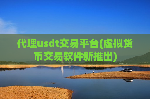 代理usdt交易平台(虚拟货币交易软件新推出)-第1张图片-币圈网 代理usdt交易平台(虚拟货币交易软件新推出)-第1张图片-币圈网