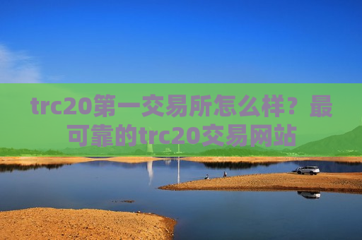 trc20第一交易所怎么样?最可靠的trc20交易网站-第1张图片-币圈网 trc20第一交易所怎么样?最可靠的trc20交易网站-第1张图片-币圈网