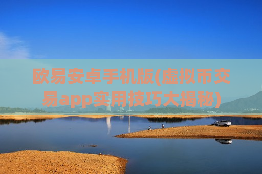 欧易安卓手机版(虚拟币交易app实用技巧大揭秘)-第1张图片-币圈网 欧易安卓手机版(虚拟币交易app实用技巧大揭秘)-第1张图片-币圈网